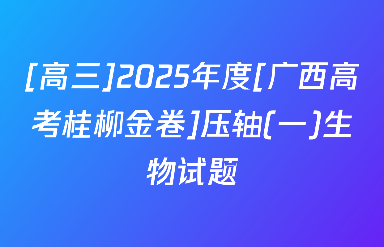 [高三]2025年度[广西高考桂柳金卷]压轴(一)生物试题