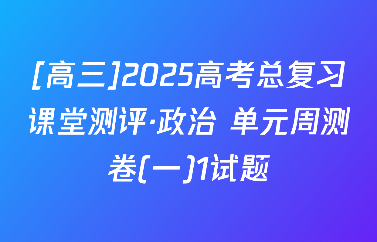 [高三]2025高考总复习课堂测评·政治 单元周测卷(一)1试题