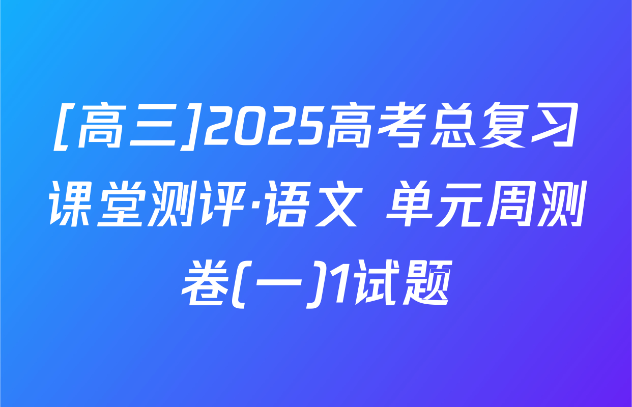 [高三]2025高考总复习课堂测评·语文 单元周测卷(一)1试题