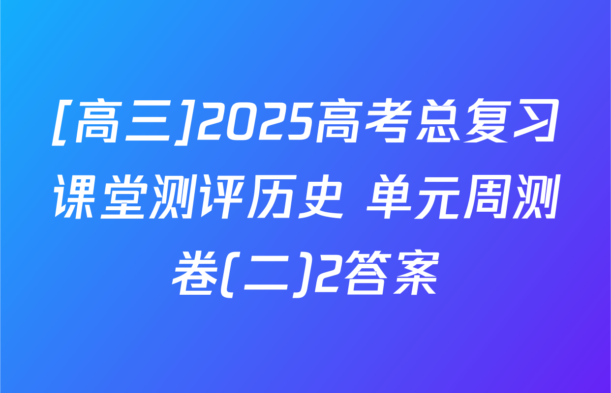 [高三]2025高考总复习课堂测评历史 单元周测卷(二)2答案