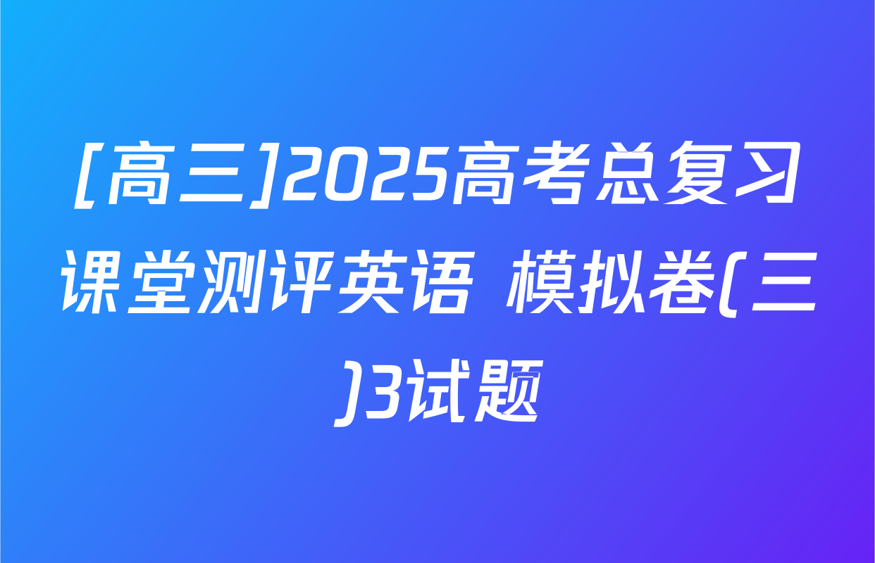[高三]2025高考总复习课堂测评英语 模拟卷(三)3试题