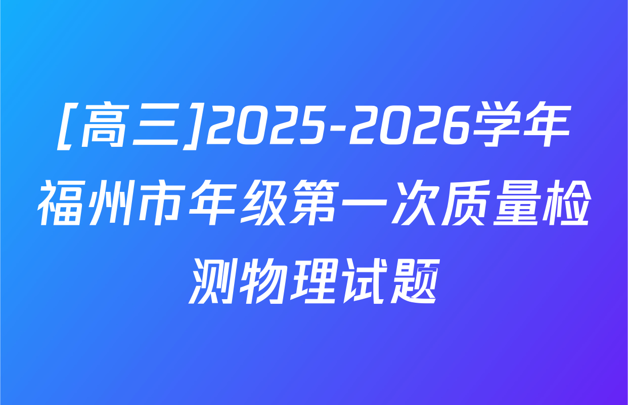 [高三]2025-2026学年福州市年级第一次质量检测物理试题