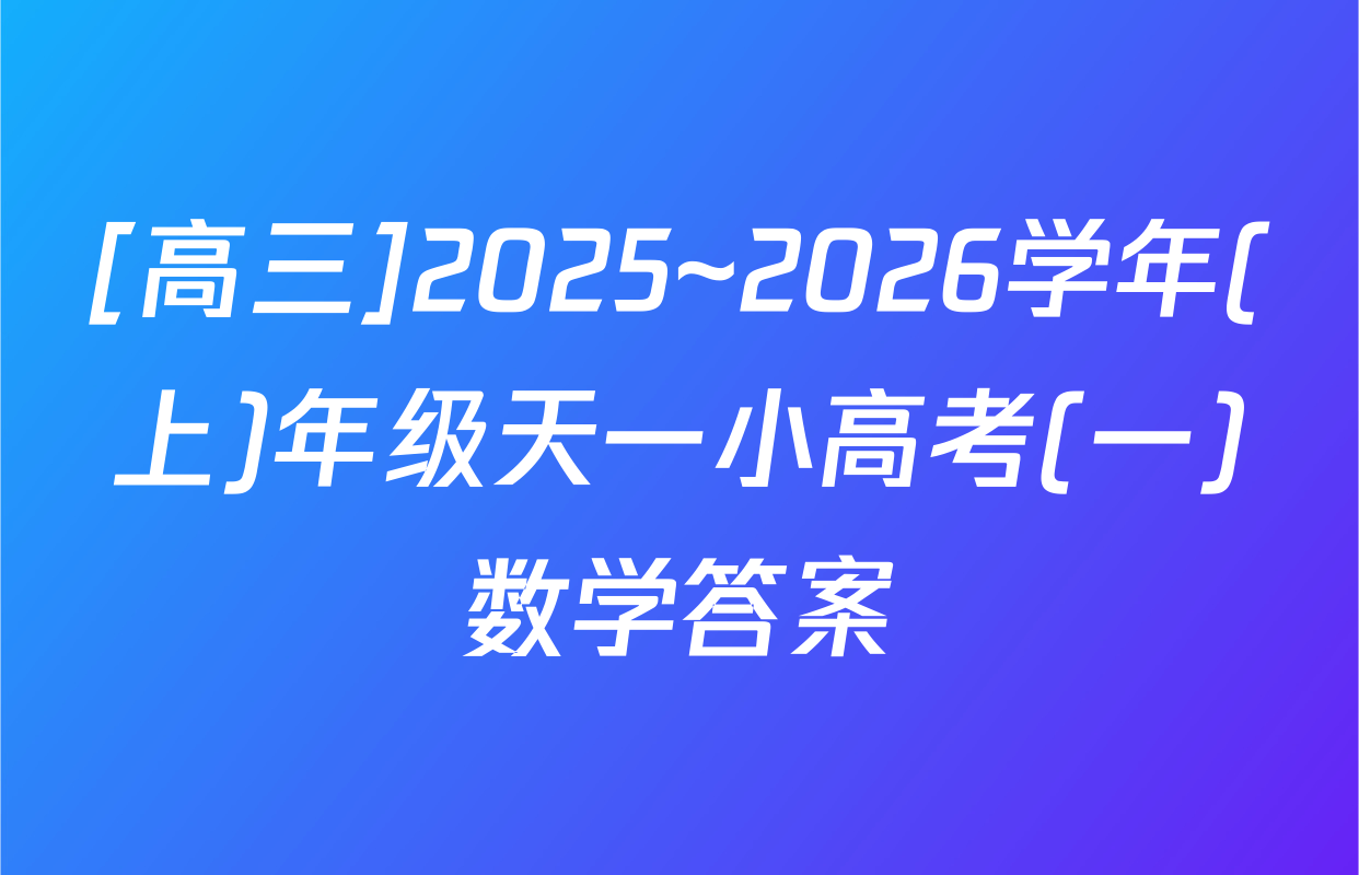 [高三]2025~2026学年(上)年级天一小高考(一)数学答案
