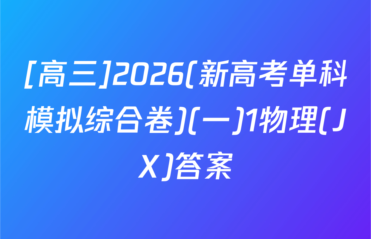 [高三]2026(新高考单科模拟综合卷)(一)1物理(JX)答案