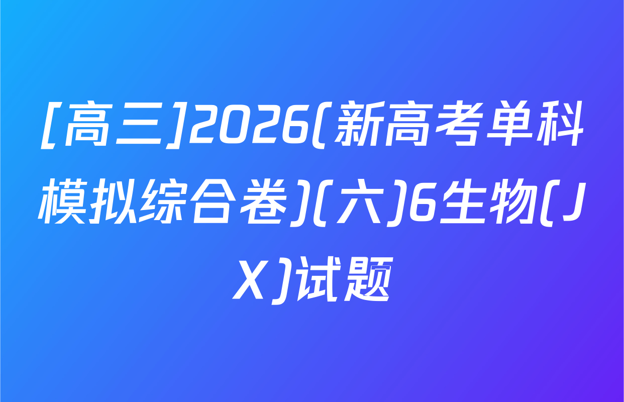 [高三]2026(新高考单科模拟综合卷)(六)6生物(JX)试题