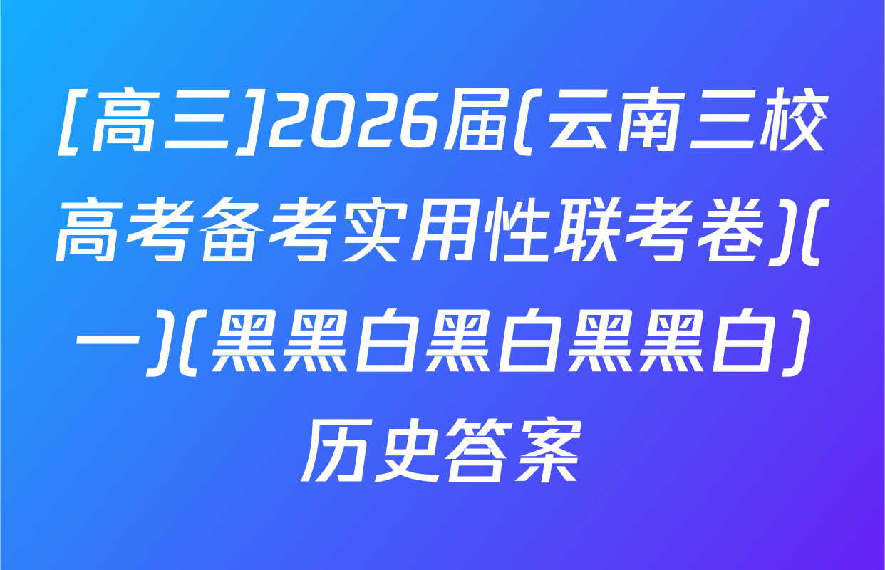 [高三]2026届(云南三校高考备考实用性联考卷)(一)(黑黑白黑白黑黑白)历史答案