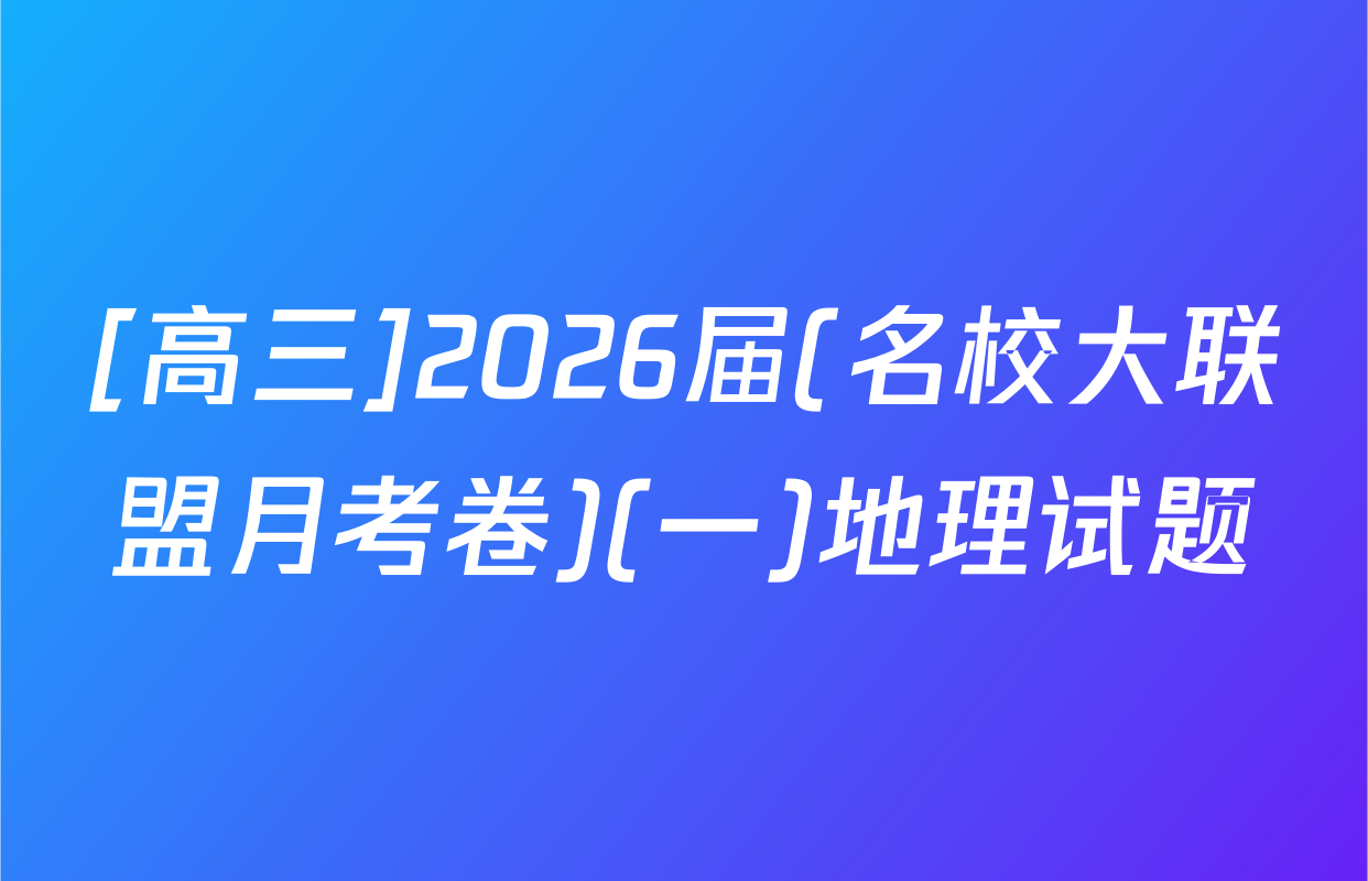 [高三]2026届(名校大联盟月考卷)(一)地理试题