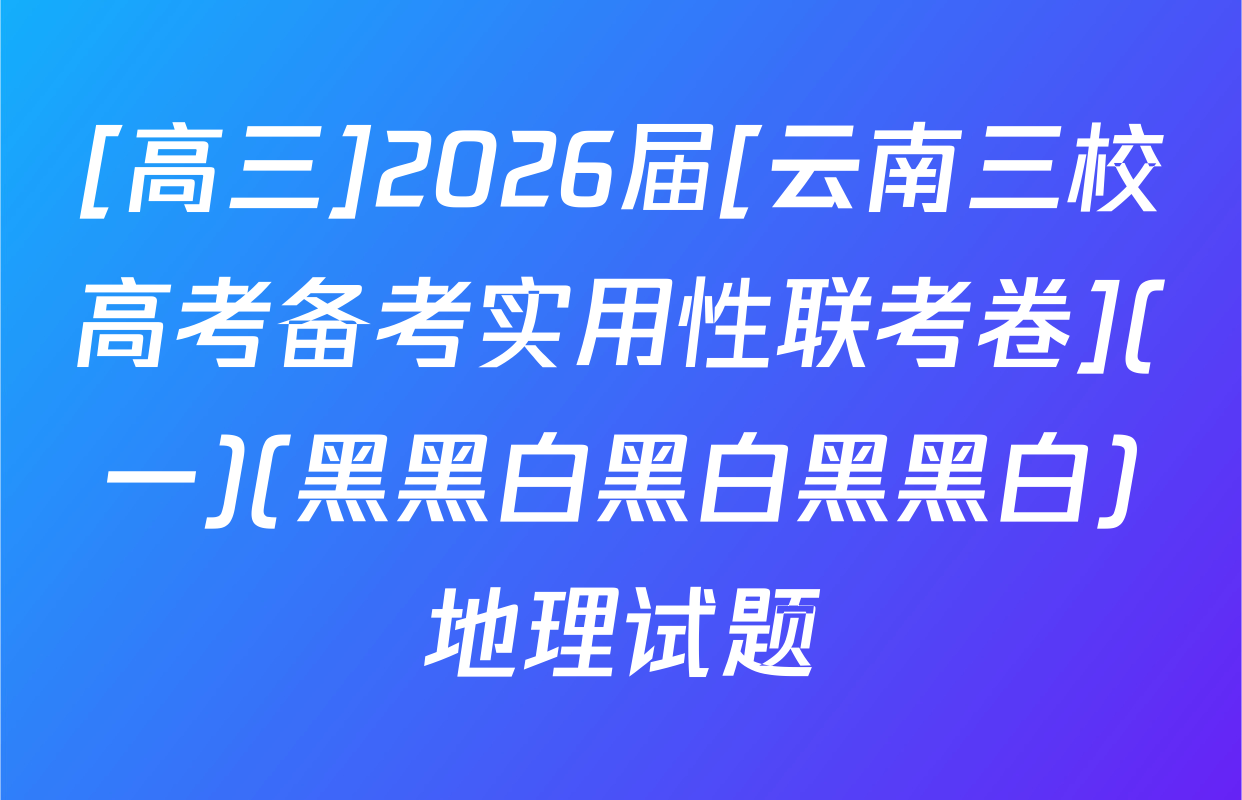 [高三]2026届[云南三校高考备考实用性联考卷](一)(黑黑白黑白黑黑白)地理试题