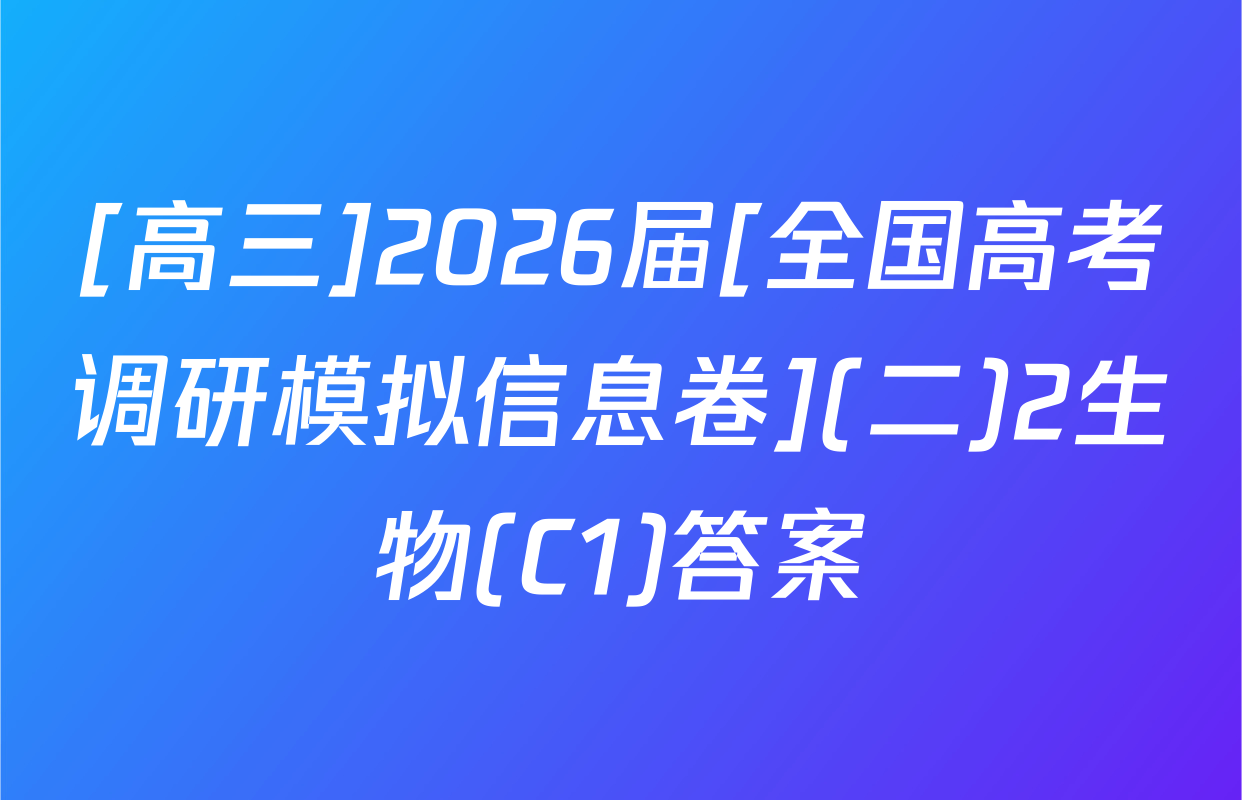 [高三]2026届[全国高考调研模拟信息卷](二)2生物(C1)答案