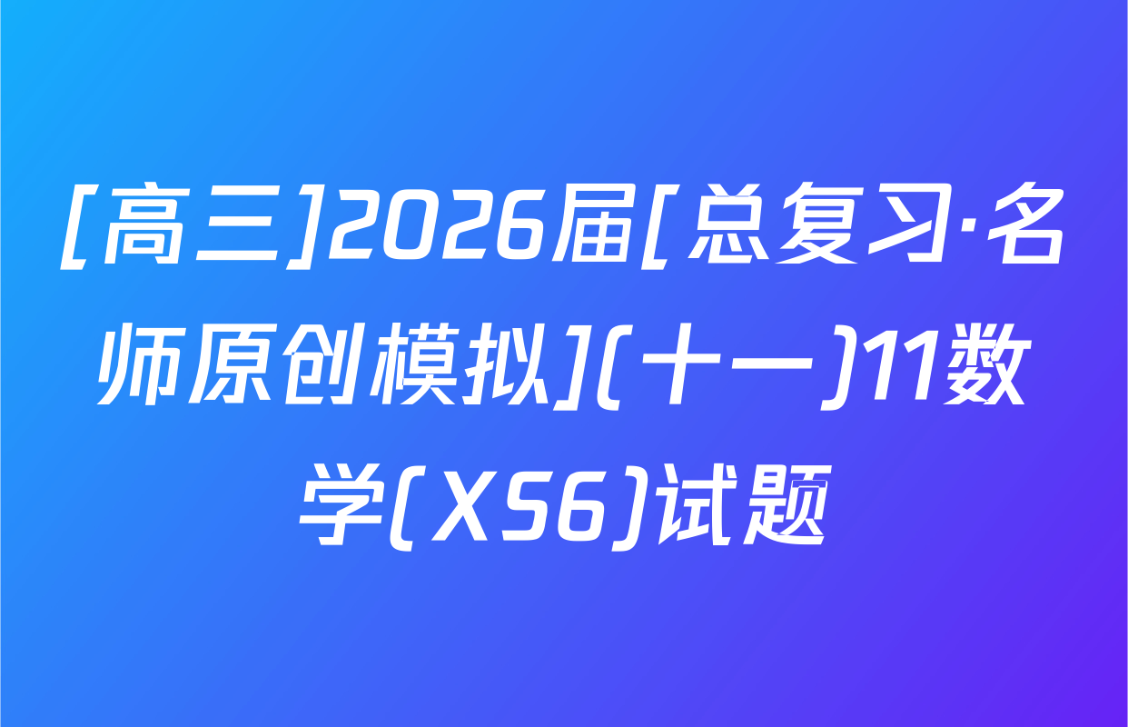 [高三]2026届[总复习·名师原创模拟](十一)11数学(XS6)试题