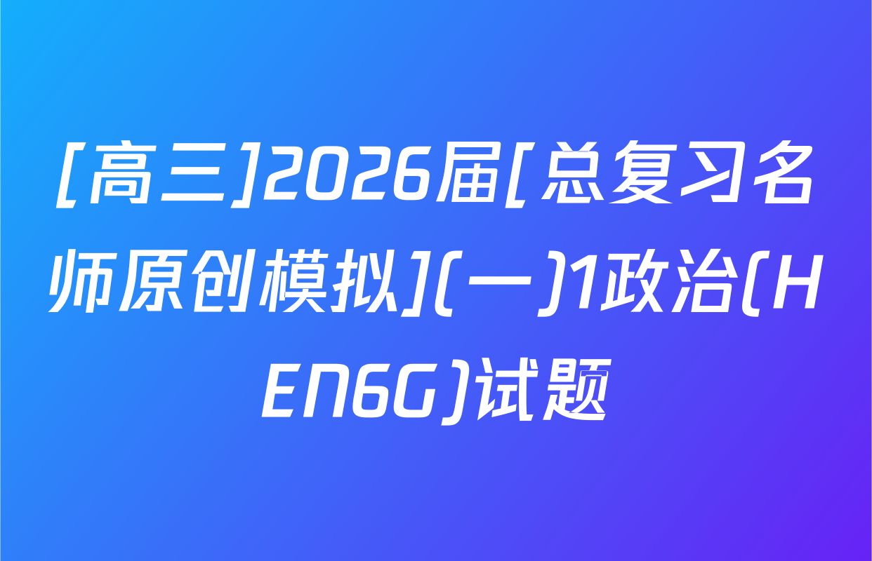 [高三]2026届[总复习名师原创模拟](一)1政治(HEN6G)试题