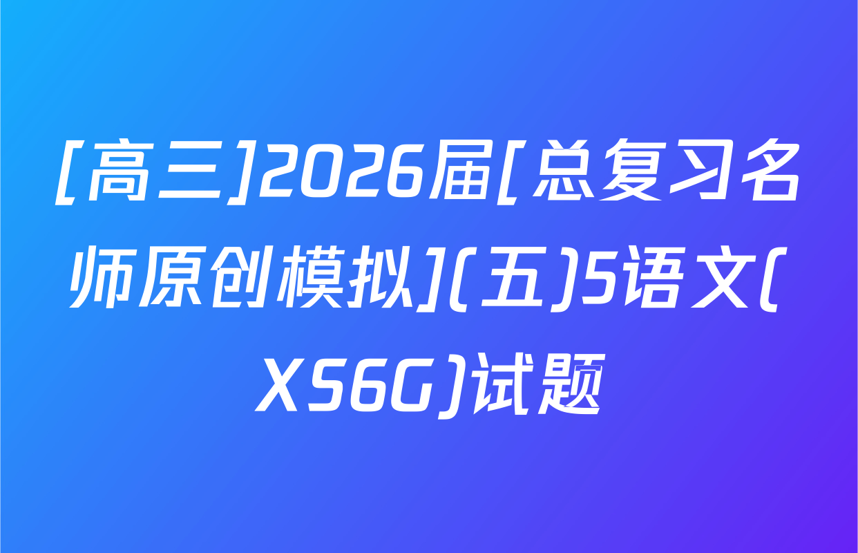 [高三]2026届[总复习名师原创模拟](五)5语文(XS6G)试题