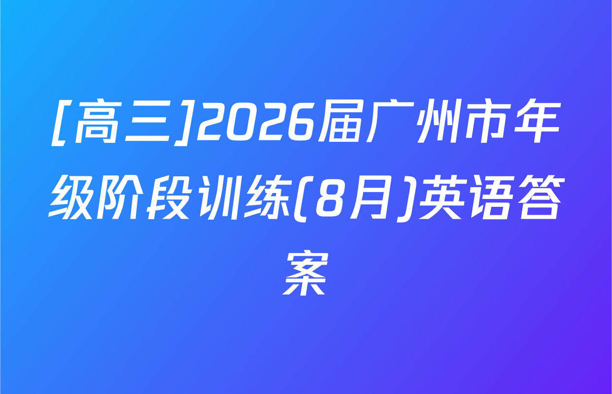 [高三]2026届广州市年级阶段训练(8月)英语答案