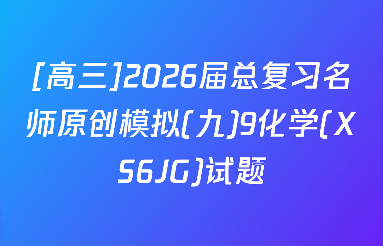 [高三]2026届总复习名师原创模拟(九)9化学(XS6JG)试题