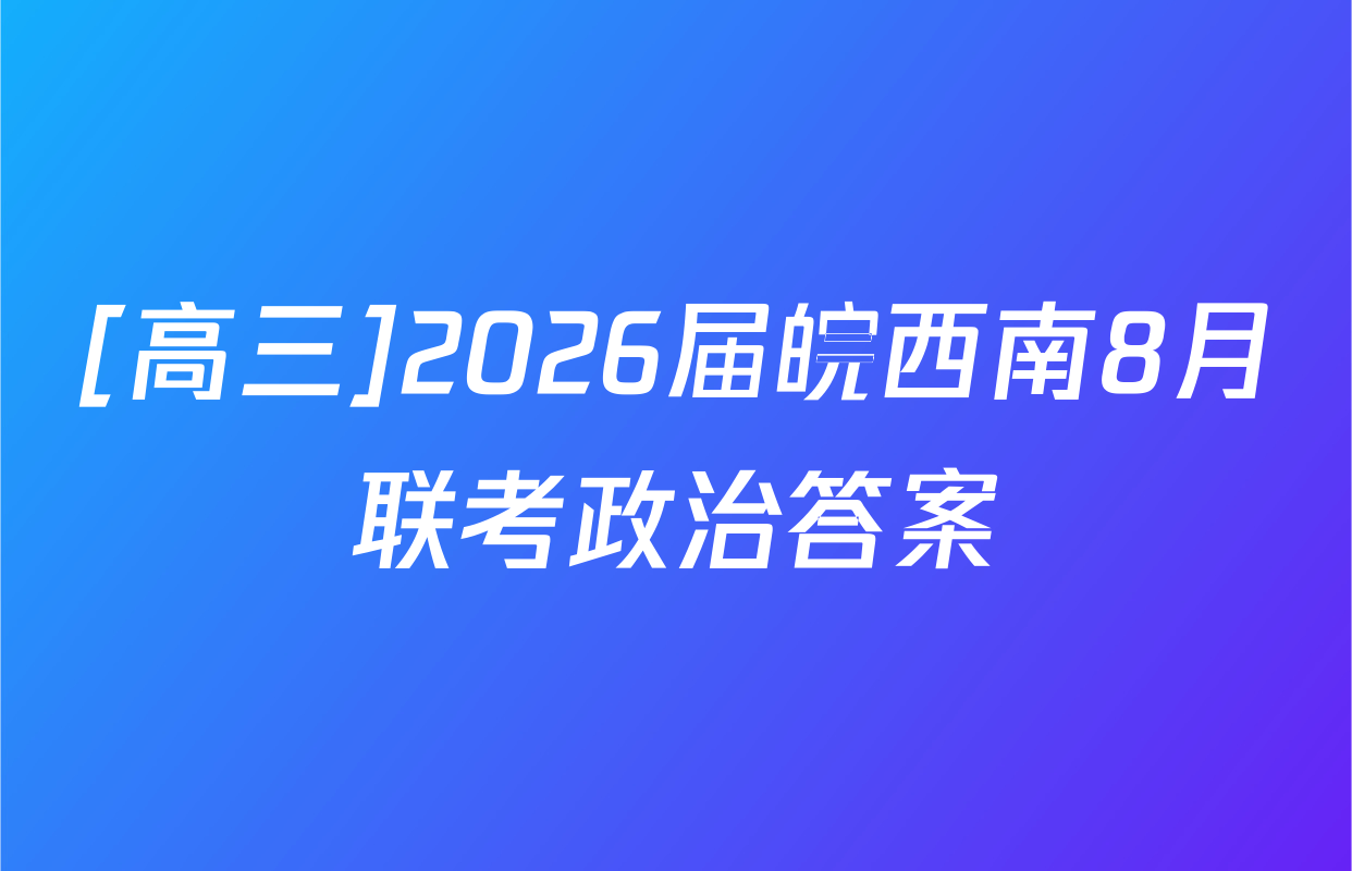 [高三]2026届皖西南8月联考政治答案