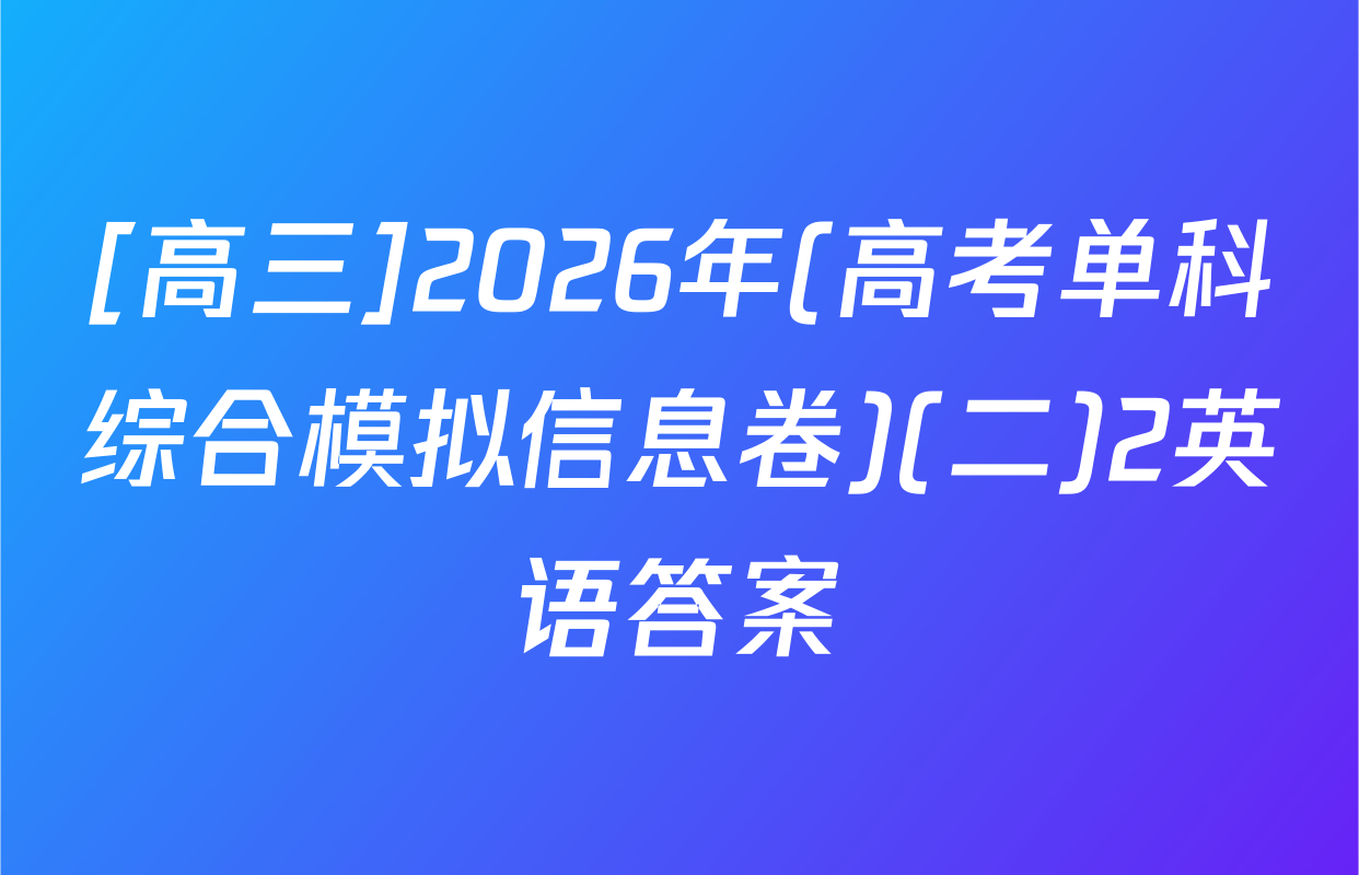 [高三]2026年(高考单科综合模拟信息卷)(二)2英语答案