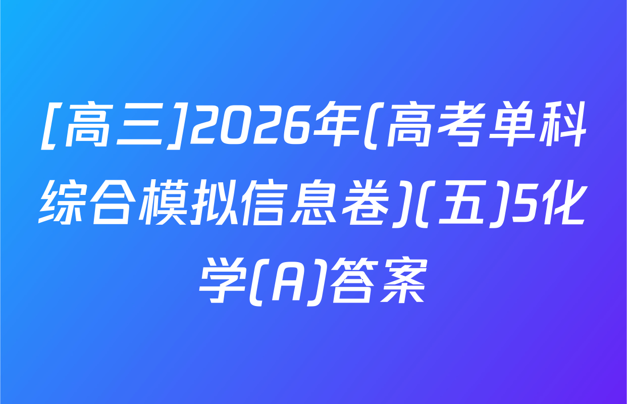 [高三]2026年(高考单科综合模拟信息卷)(五)5化学(A)答案