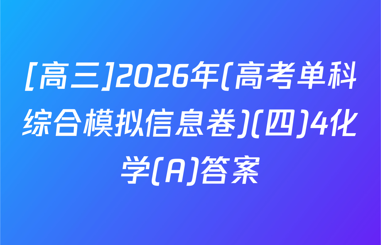 [高三]2026年(高考单科综合模拟信息卷)(四)4化学(A)答案
