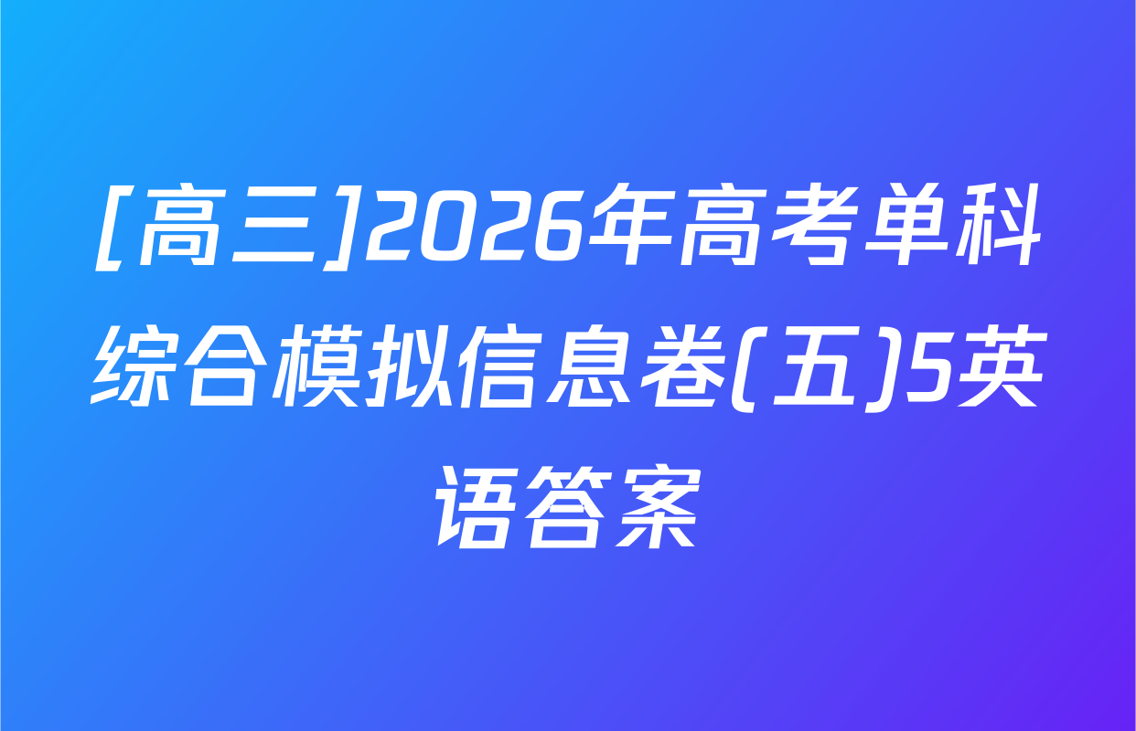 [高三]2026年高考单科综合模拟信息卷(五)5英语答案