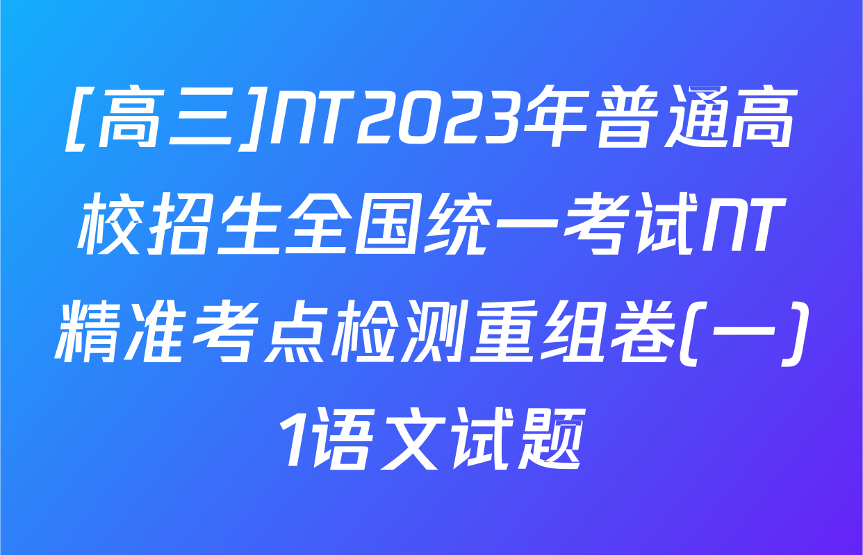 [高三]NT2023年普通高校招生全国统一考试NT精准考点检测重组卷(一)1语文试题