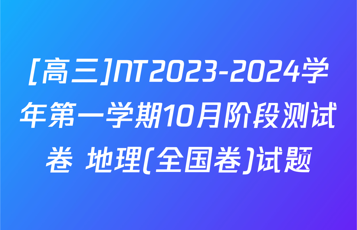 [高三]NT2023-2024学年第一学期10月阶段测试卷 地理(全国卷)试题
