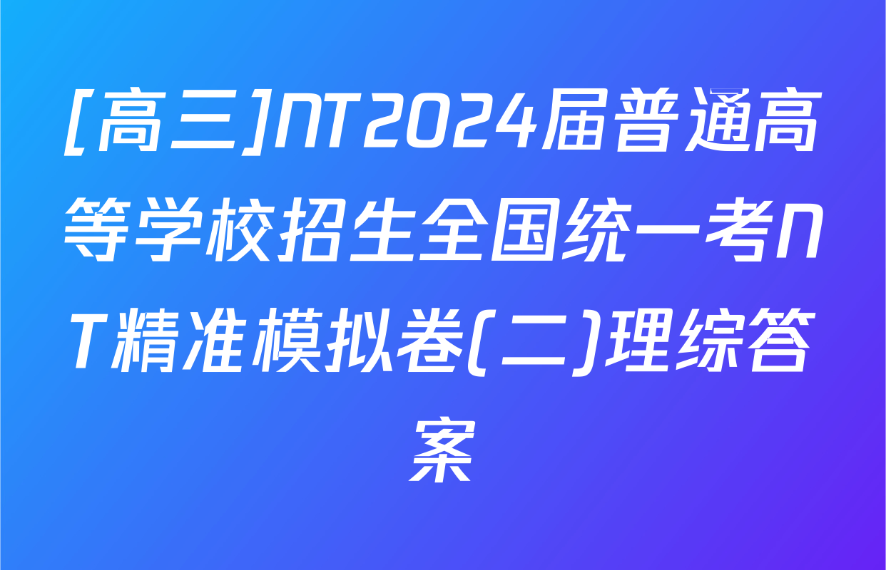 [高三]NT2024届普通高等学校招生全国统一考NT精准模拟卷(二)理综答案