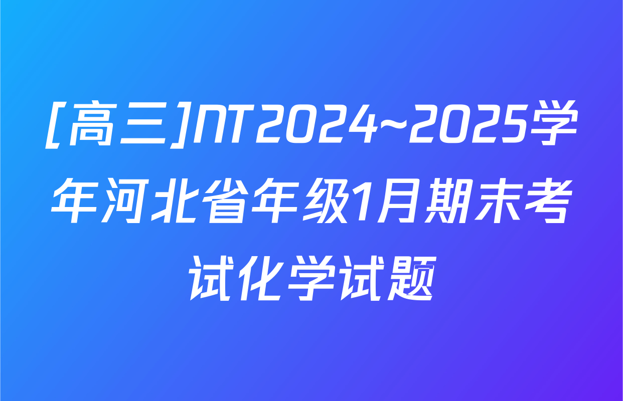 [高三]NT2024~2025学年河北省年级1月期末考试化学试题