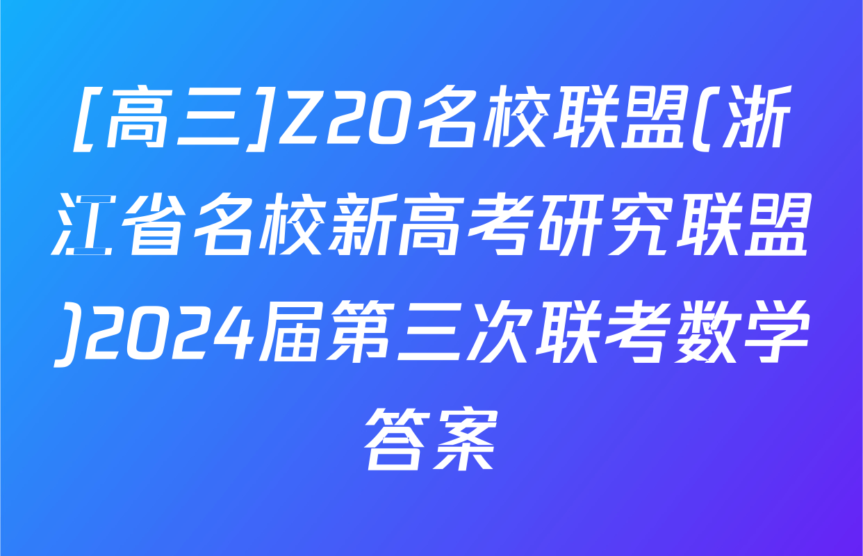 [高三]Z20名校联盟(浙江省名校新高考研究联盟)2024届第三次联考数学答案