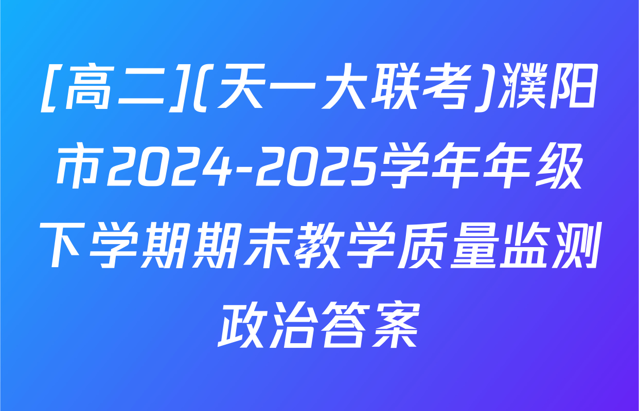 [高二](天一大联考)濮阳市2024-2025学年年级下学期期末教学质量监测政治答案