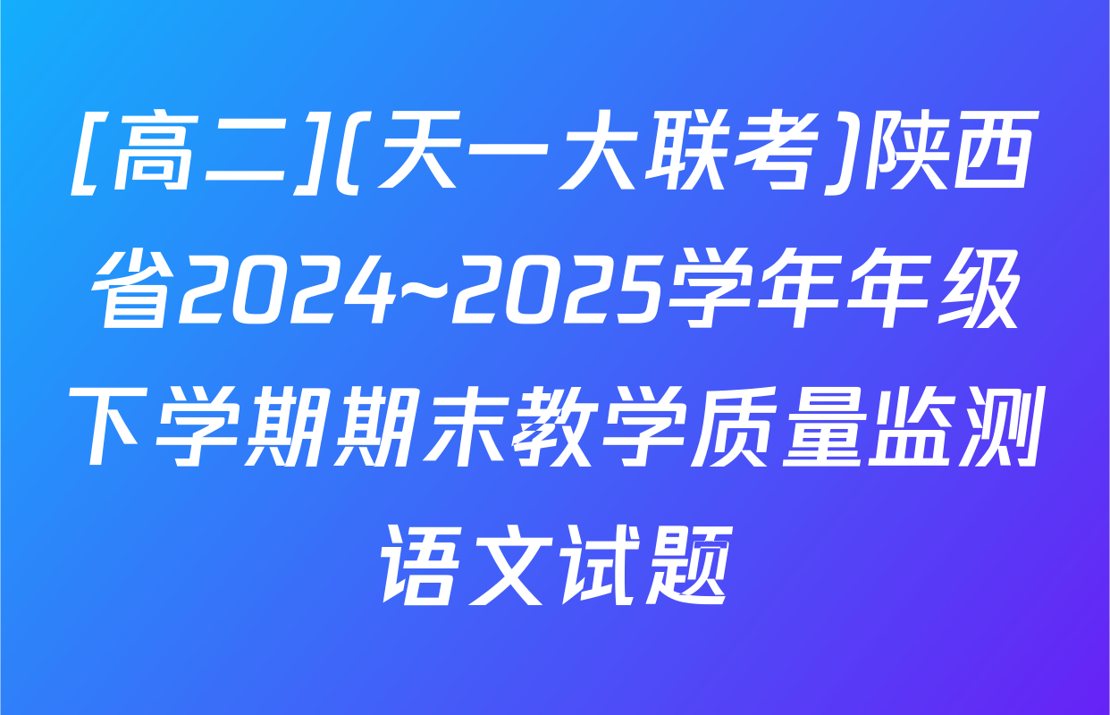 [高二](天一大联考)陕西省2024~2025学年年级下学期期末教学质量监测语文试题