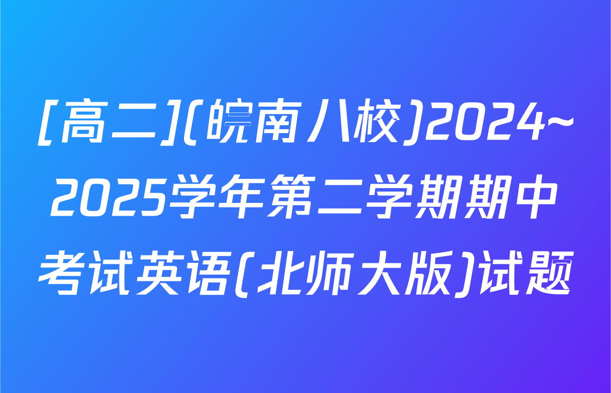 [高二](皖南八校)2024~2025学年第二学期期中考试英语(北师大版)试题