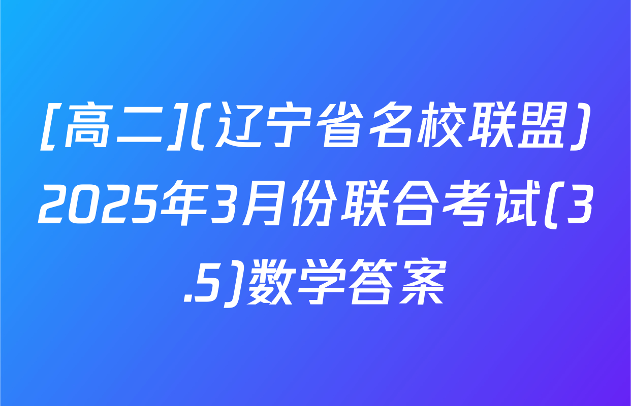 [高二](辽宁省名校联盟)2025年3月份联合考试(3.5)数学答案