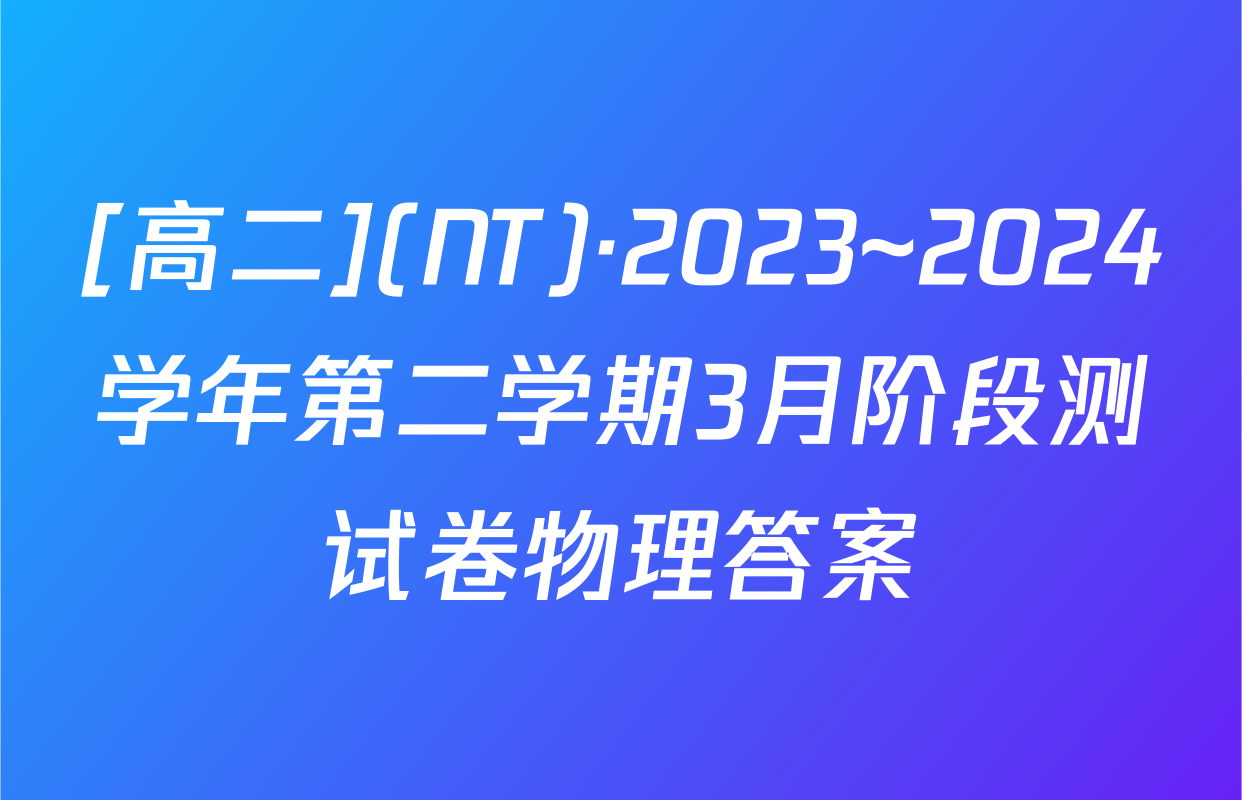 [高二](NT)·2023~2024学年第二学期3月阶段测试卷物理答案