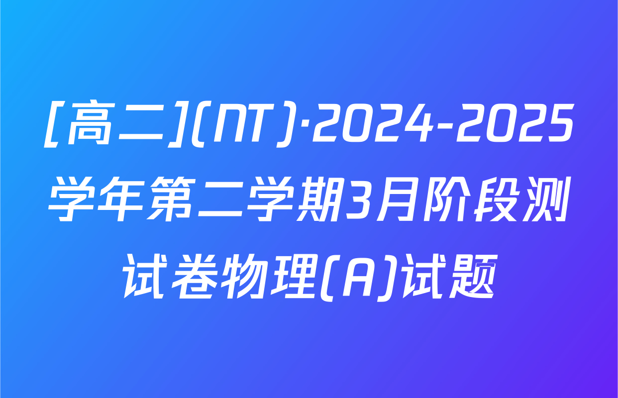 [高二](NT)·2024-2025学年第二学期3月阶段测试卷物理(A)试题