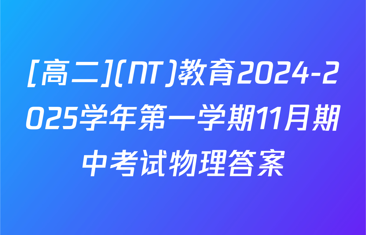 [高二](NT)教育2024-2025学年第一学期11月期中考试物理答案