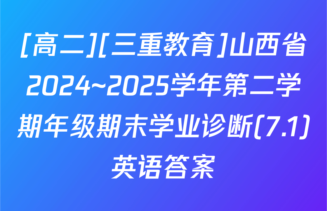 [高二][三重教育]山西省2024~2025学年第二学期年级期末学业诊断(7.1)英语答案