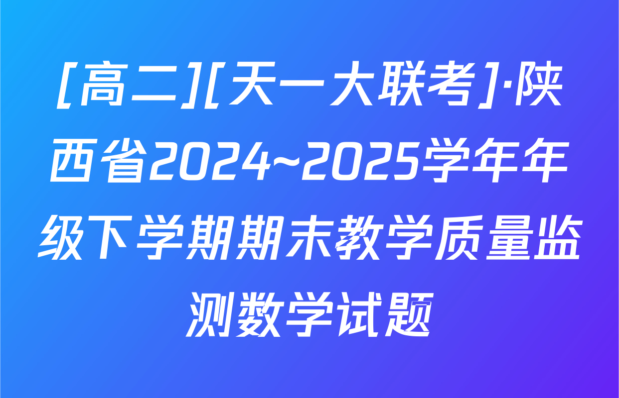 [高二][天一大联考]·陕西省2024~2025学年年级下学期期末教学质量监测数学试题