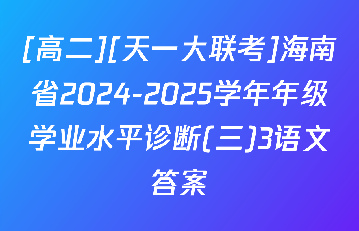 [高二][天一大联考]海南省2024-2025学年年级学业水平诊断(三)3语文答案