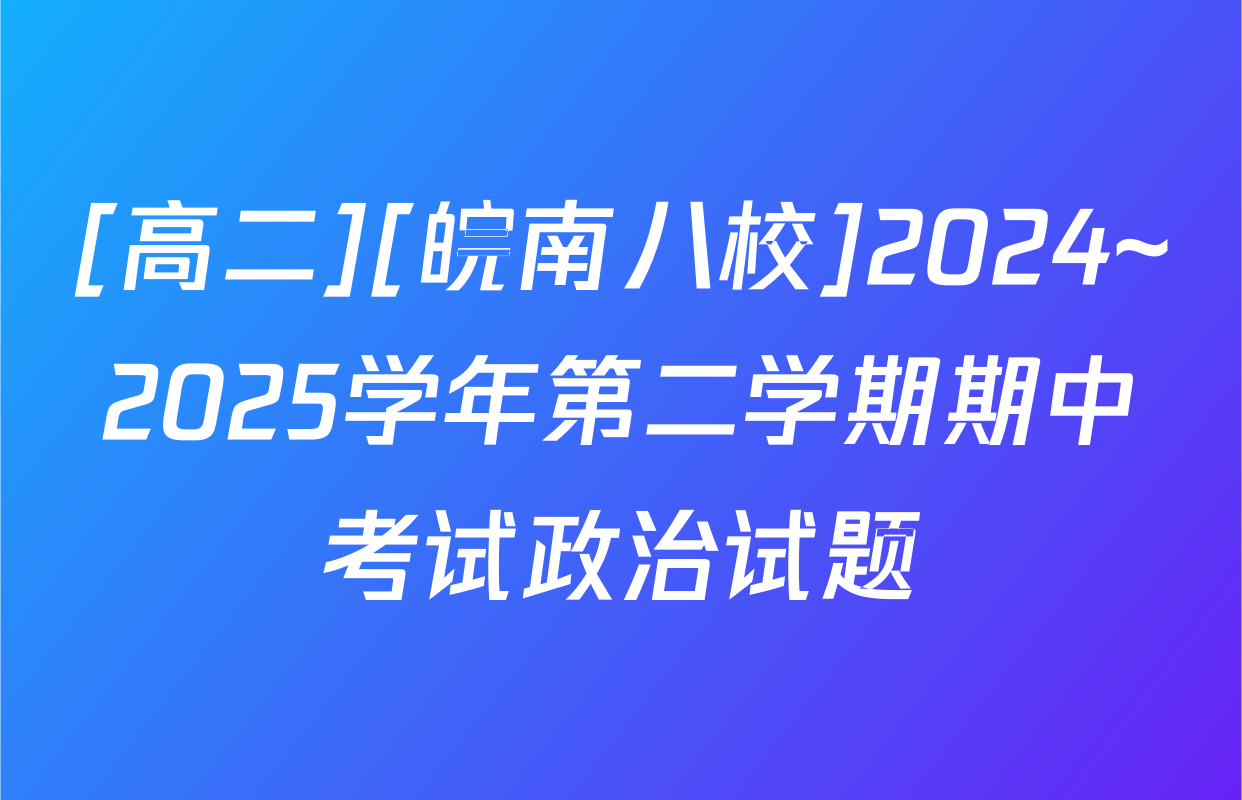 [高二][皖南八校]2024~2025学年第二学期期中考试政治试题