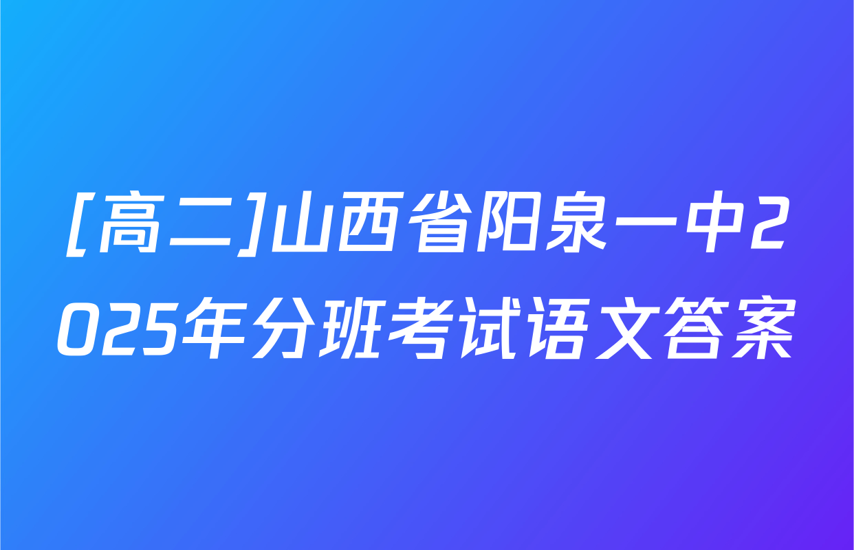 [高二]山西省阳泉一中2025年分班考试语文答案