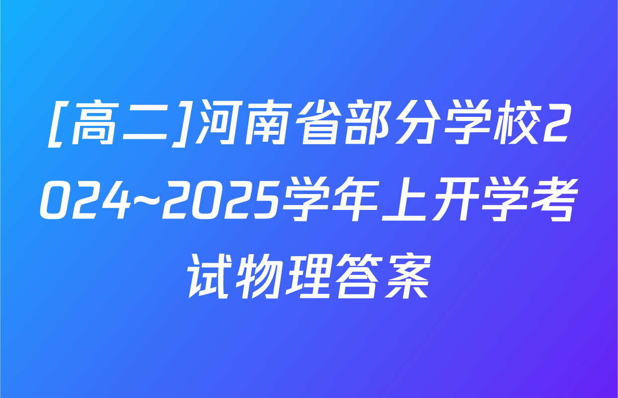 [高二]河南省部分学校2024~2025学年上开学考试物理答案