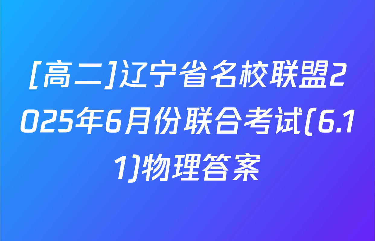 [高二]辽宁省名校联盟2025年6月份联合考试(6.11)物理答案