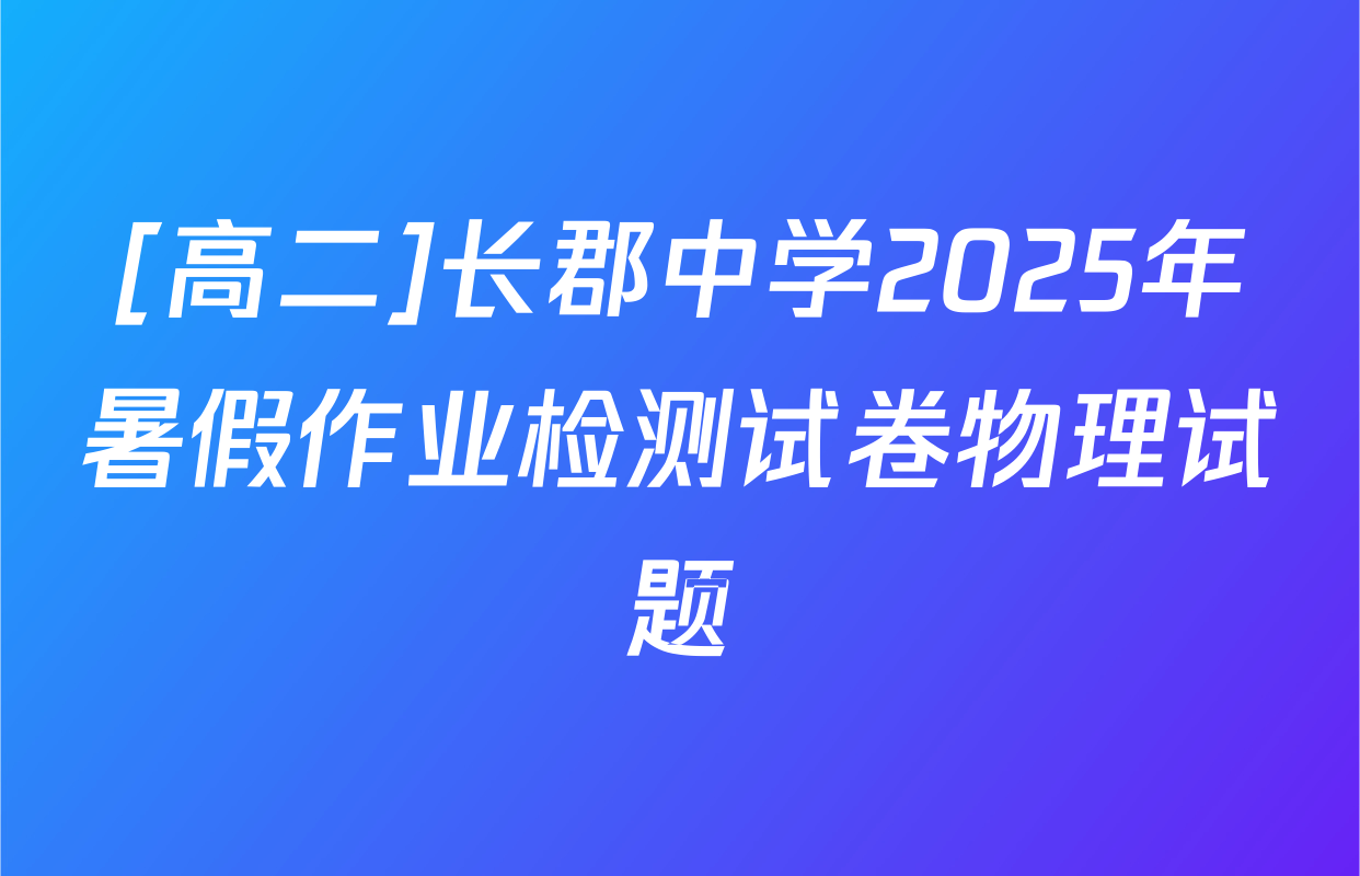 [高二]长郡中学2025年暑假作业检测试卷物理试题
