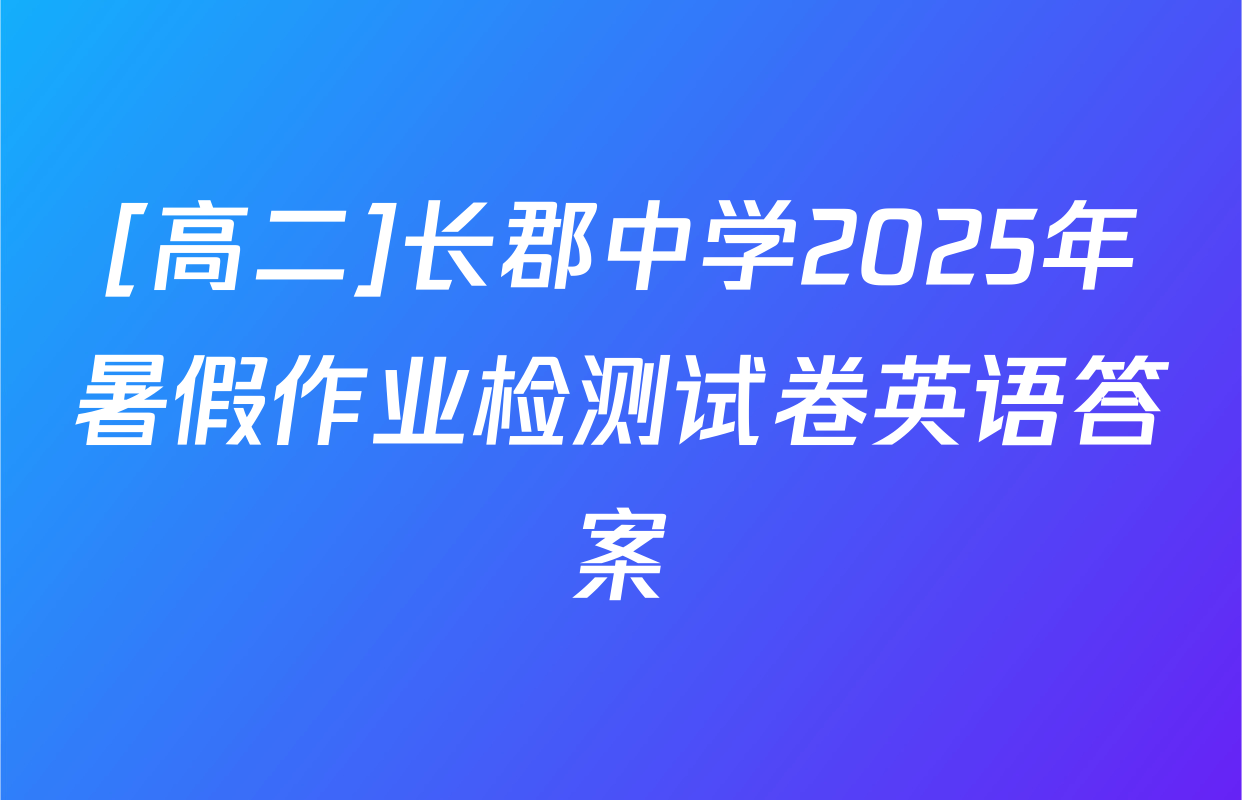 [高二]长郡中学2025年暑假作业检测试卷英语答案