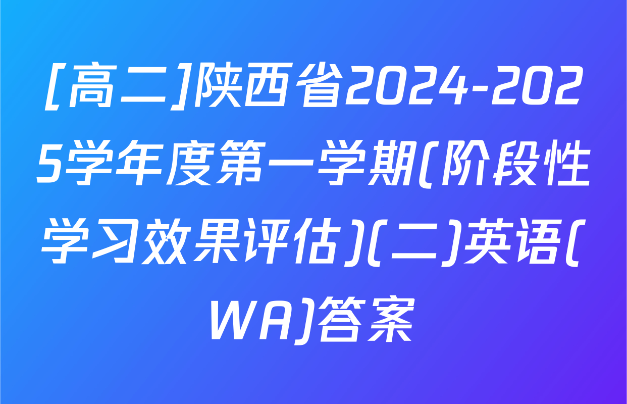 [高二]陕西省2024-2025学年度第一学期(阶段性学习效果评估)(二)英语(WA)答案