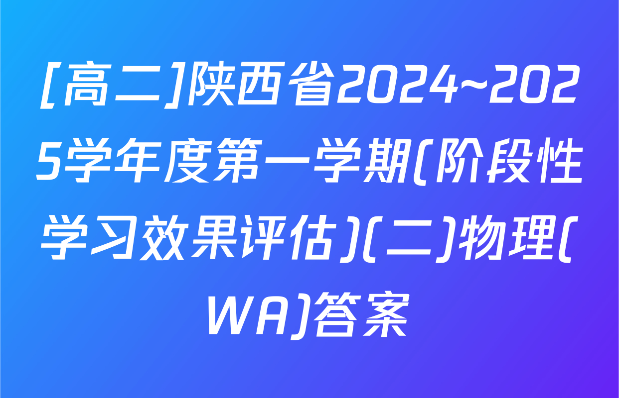 [高二]陕西省2024~2025学年度第一学期(阶段性学习效果评估)(二)物理(WA)答案