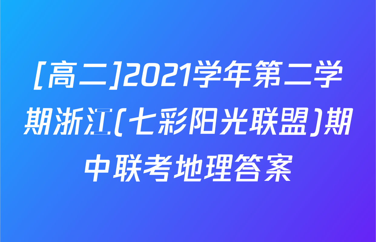 [高二]2021学年第二学期浙江(七彩阳光联盟)期中联考地理答案