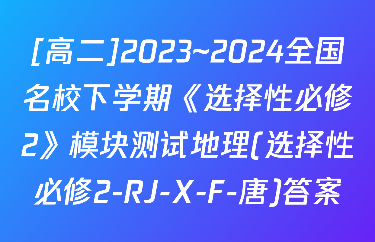 [高二]2023~2024全国名校下学期《选择性必修2》模块测试地理(选择性必修2-RJ-X-F-唐)答案