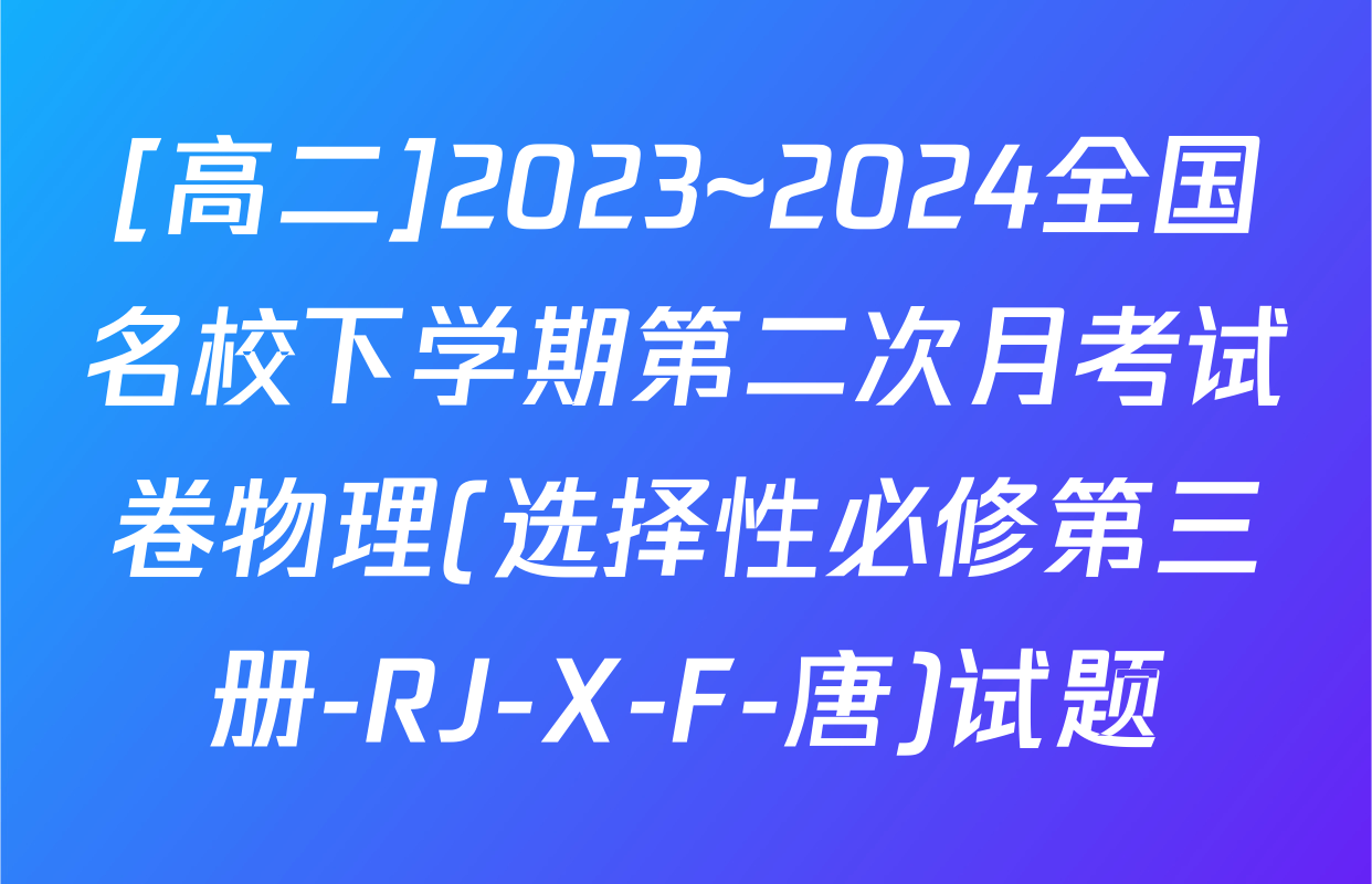 [高二]2023~2024全国名校下学期第二次月考试卷物理(选择性必修第三册-RJ-X-F-唐)试题