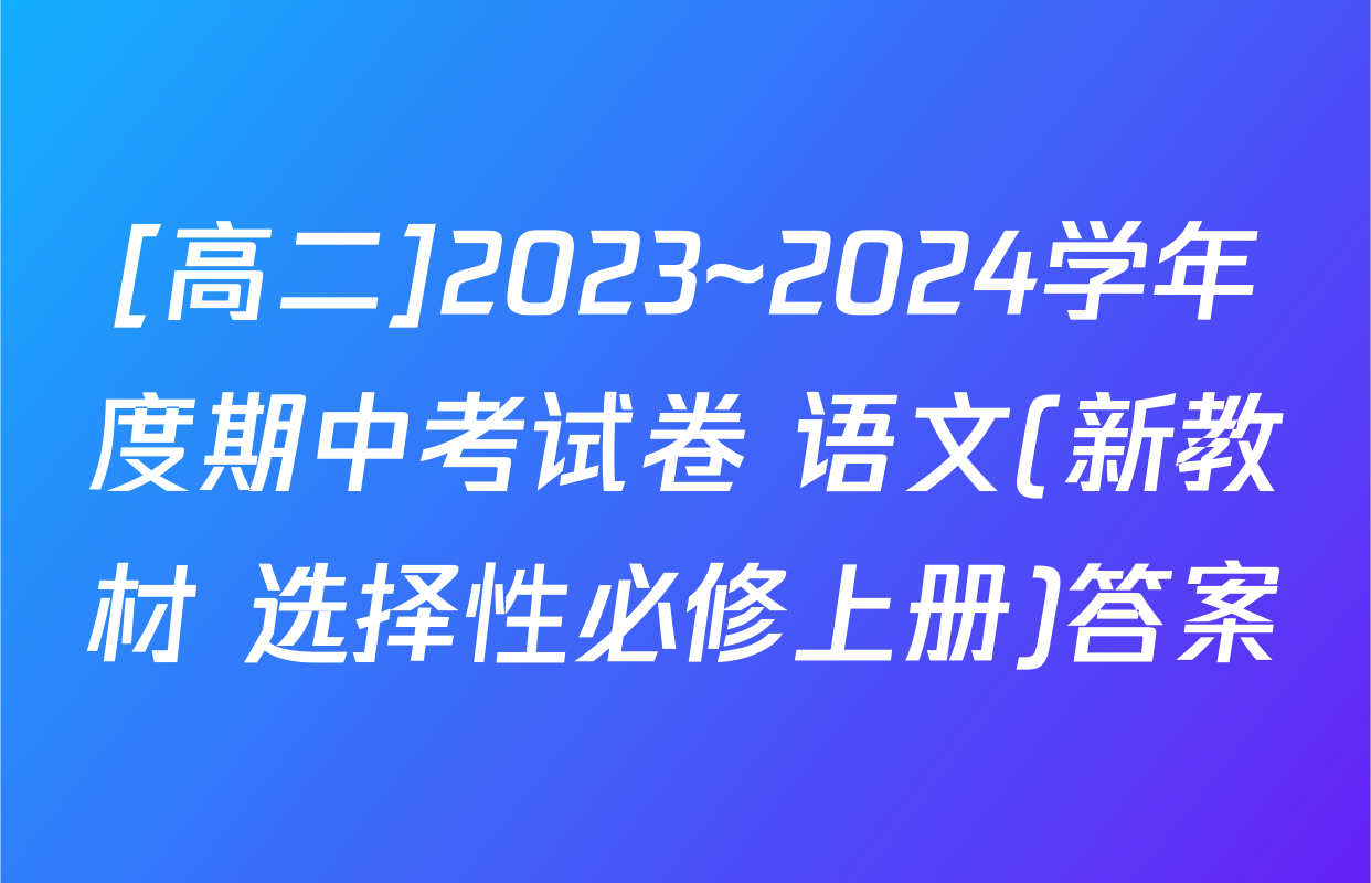 [高二]2023~2024学年度期中考试卷 语文(新教材 选择性必修上册)答案